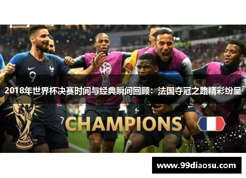 2018年世界杯决赛时间与经典瞬间回顾：法国夺冠之路精彩纷呈