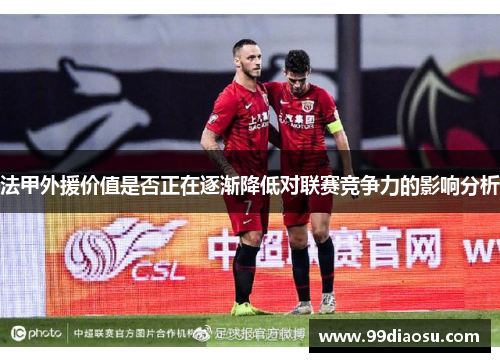 法甲外援价值是否正在逐渐降低对联赛竞争力的影响分析