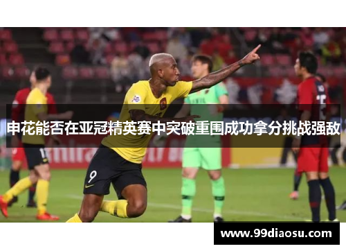 申花能否在亚冠精英赛中突破重围成功拿分挑战强敌