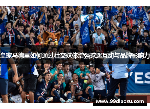 皇家马德里如何通过社交媒体增强球迷互动与品牌影响力