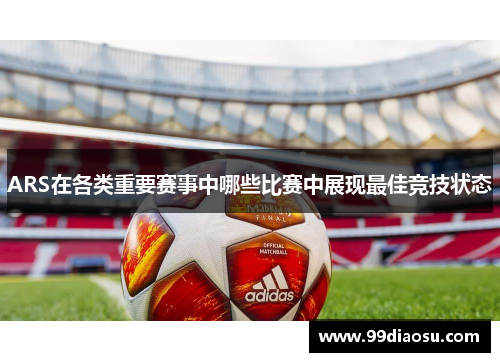 ARS在各类重要赛事中哪些比赛中展现最佳竞技状态