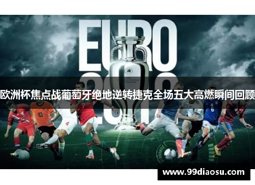 欧洲杯焦点战葡萄牙绝地逆转捷克全场五大高燃瞬间回顾