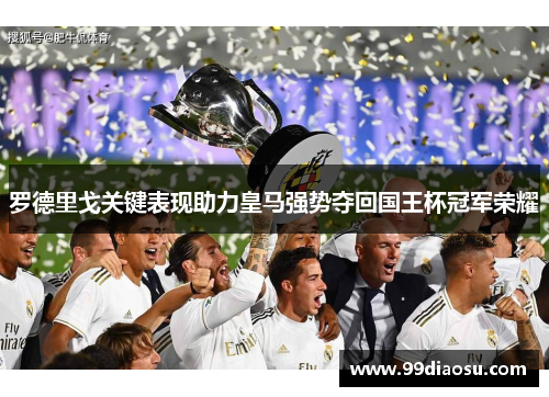 罗德里戈关键表现助力皇马强势夺回国王杯冠军荣耀