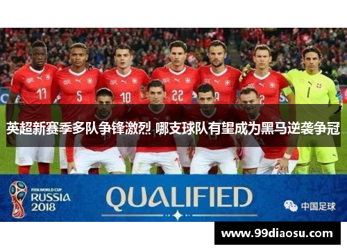 英超新赛季多队争锋激烈 哪支球队有望成为黑马逆袭争冠