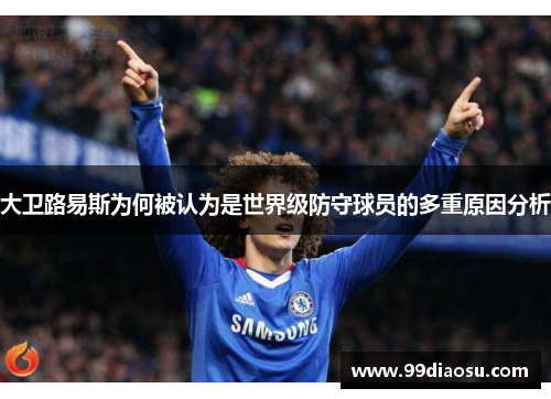 大卫路易斯为何被认为是世界级防守球员的多重原因分析 大卫路易斯为何被认为是世界级防守球员的多重原因分析