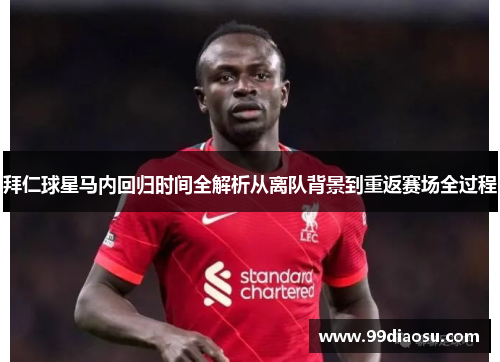拜仁球星马内回归时间全解析从离队背景到重返赛场全过程 拜仁球星马内回归时间全解析从离队背景到重返赛场全过程