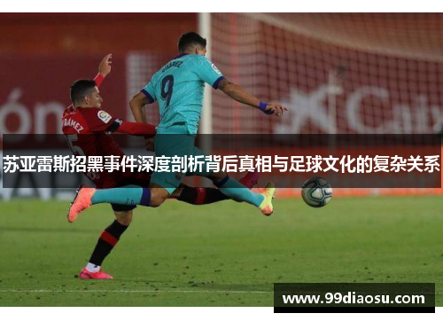 苏亚雷斯招黑事件深度剖析背后真相与足球文化的复杂关系