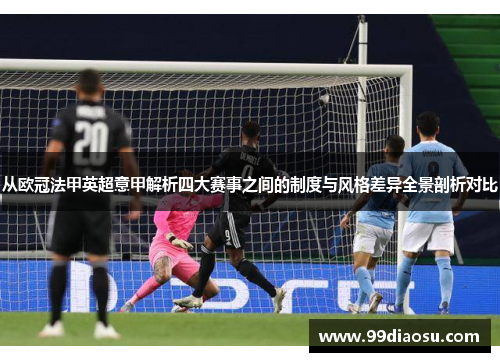 从欧冠法甲英超意甲解析四大赛事之间的制度与风格差异全景剖析对比