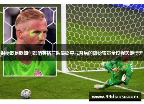 揭秘欧足联如何影响英格兰队最终夺冠背后的隐秘较量全过程关键博弈