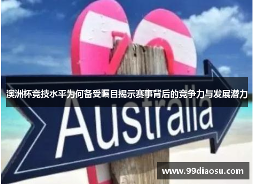 澳洲杯竞技水平为何备受瞩目揭示赛事背后的竞争力与发展潜力