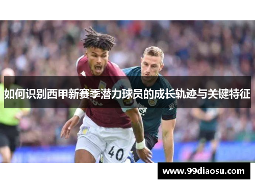如何识别西甲新赛季潜力球员的成长轨迹与关键特征